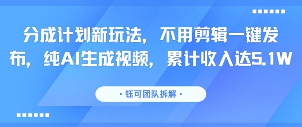 分成计划新玩法，不用剪辑一键发布，纯AI生成视频，累计收入达5.1W-pcp资源社