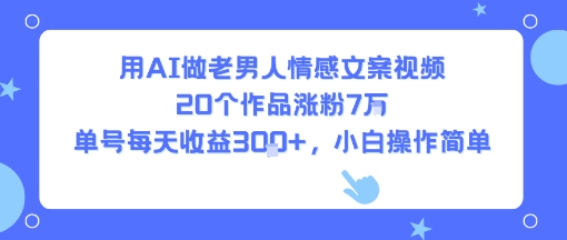 用AI做老男人情感文案视频，20个作品涨粉7W，单号每天收益3张+，小白操作简单-pcp资源社