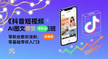 抖音短视频AI图文带货实操班，零粉丝教你涨粉，零基础带你入门-pcp资源社