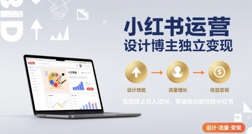 小红书运营设计博主独立变现，实现线上月入过W，零基础也能玩转小红书-pcp资源社
