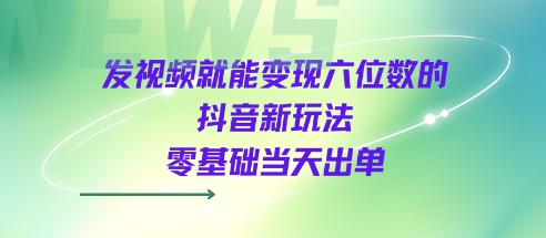 发视频就能变现六位数的抖音新玩法，0基础当天出单-pcp资源社