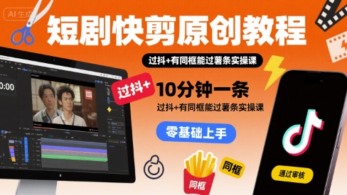 短剧快剪原创教程，10分钟一条，过抖+有同框能过薯条实操课-pcp资源社
