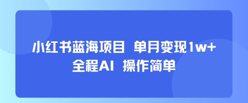 小红书蓝海项目 单月变现1w+ 全程AI 操作简单-pcp资源社
