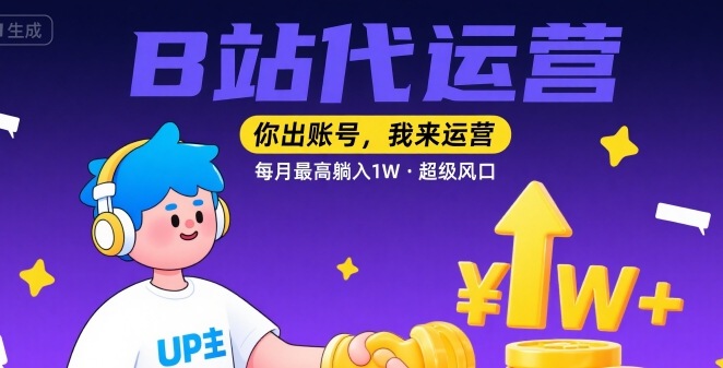 【B站代运营 】你出账号，我来运营，每月最高躺入1W，超级风口【揭秘】-pcp资源社