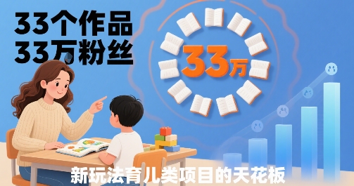 33个作品33W粉丝，育儿类项目的天花板，小白可操作-pcp资源社