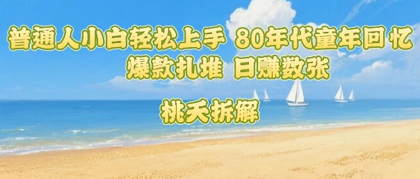 普通人小白轻松上手 80年代童年回忆杀，爆款扎堆，日入数张-pcp资源社