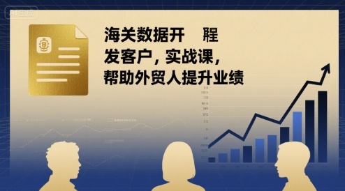 海关数据开发客户实战课，帮助外贸人提升业绩-pcp资源社