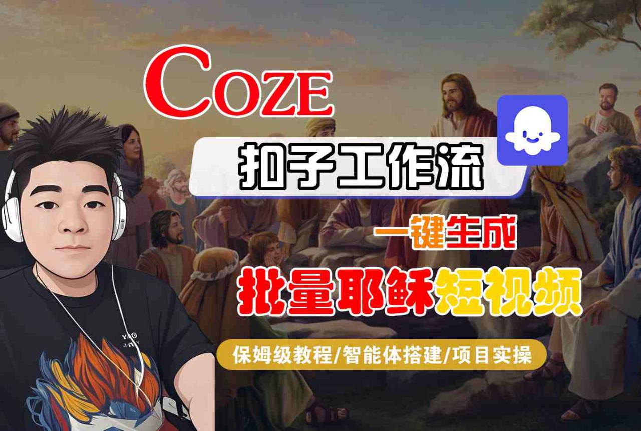 Coze扣子工作流一键生成批量耶稣短视频，保姆级教程-智能体搭建-项目实操-pcp资源社