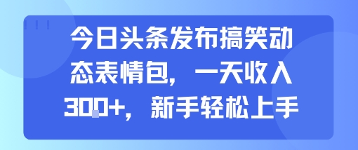 今日头条发布搞笑动态表情包，一天收入3张+，新手轻松上手-pcp资源社