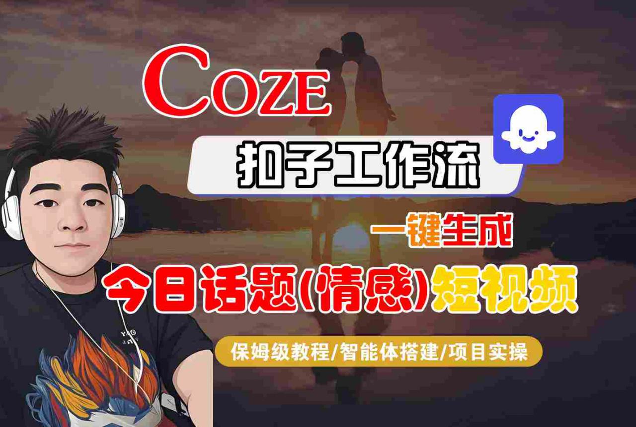 Coze智能体工作流一键生成今日话题(情感)短视频，全流程保姆级教学-pcp资源社