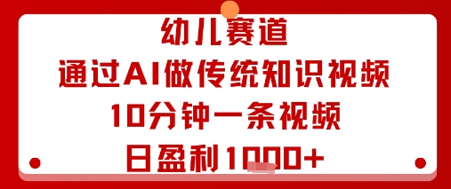 幼儿赛道：通过AI做传统知识视频，10分钟一条视频，日盈利多张-pcp资源社