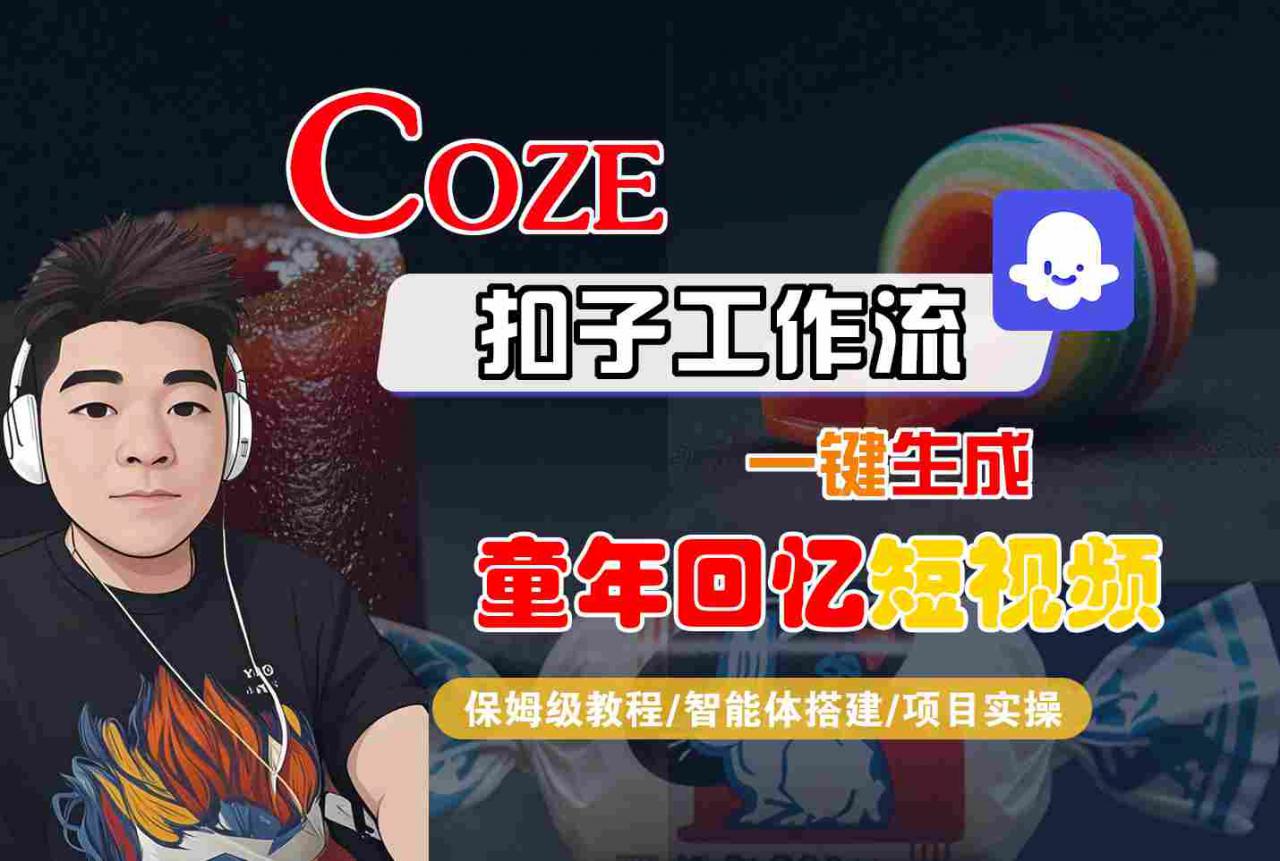 Coze扣子智能体工作流一键生成童年回忆短视频，全流程保姆级教学-pcp资源社