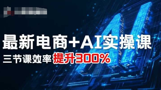最新电商+AI实操课，三节课效率提升300%-pcp资源社
