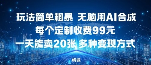 玩法简单粗暴，无脑用AI合成，每个定制收费99米，一天能搞10张，多种变现方式-pcp资源社