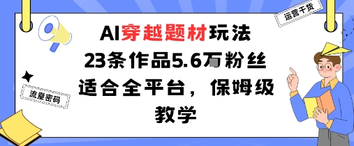 AI穿越题材玩法：23条作品收获5.6W粉丝适合全平台，保姆级教学-pcp资源社