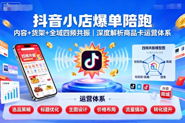 抖音小店爆单陪跑，内容＋货架＋全域四频共振，深度解析抖音商品卡运营体系-pcp资源社