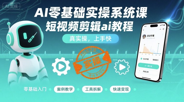 AI零基础实操系统课，短视频剪辑ai教程，真实操，上手快-pcp资源社