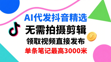 AI代发抖音精选，领取视频直接发布，单号每天领取3条，单条笔记最高3k，无需拍摄剪辑，懒人福利-pcp资源社
