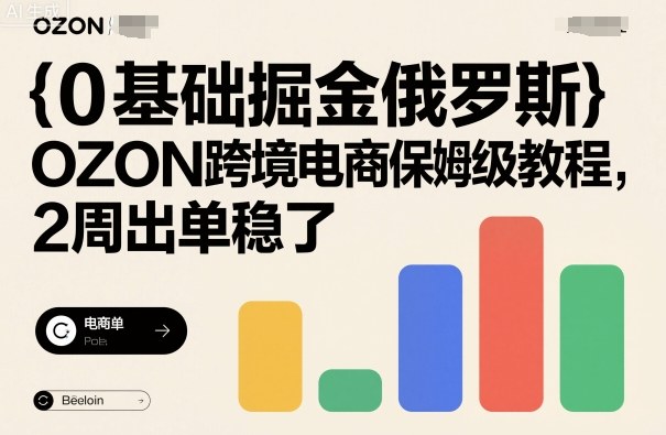 0基础掘金俄罗斯，OZON跨境电商保姆级教程，2周出单稳了-pcp资源社